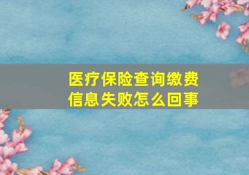 医疗保险查询缴费信息失败怎么回事