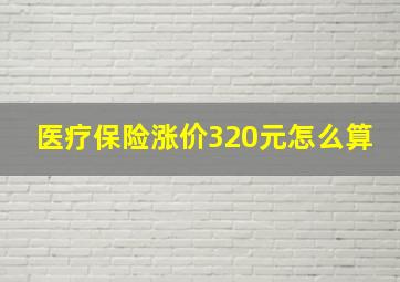 医疗保险涨价320元怎么算