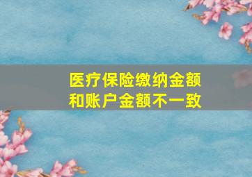 医疗保险缴纳金额和账户金额不一致