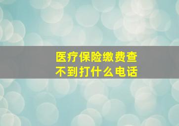 医疗保险缴费查不到打什么电话