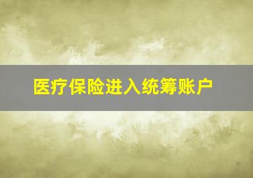 医疗保险进入统筹账户