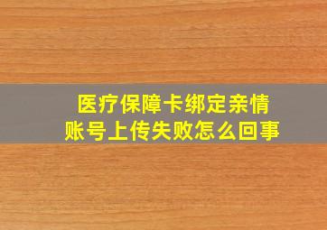 医疗保障卡绑定亲情账号上传失败怎么回事