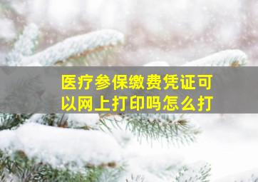 医疗参保缴费凭证可以网上打印吗怎么打