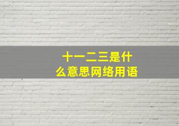 十一二三是什么意思网络用语