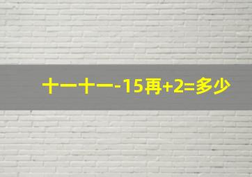 十一十一-15再+2=多少