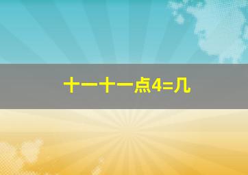 十一十一点4=几