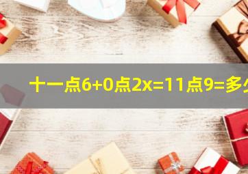 十一点6+0点2x=11点9=多少