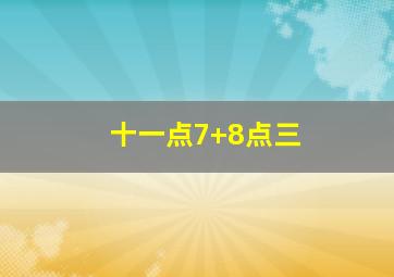 十一点7+8点三