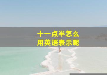 十一点半怎么用英语表示呢