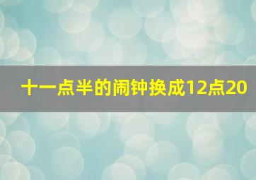 十一点半的闹钟换成12点20