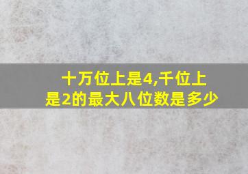 十万位上是4,千位上是2的最大八位数是多少