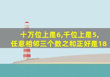 十万位上是6,千位上是5,任意相邻三个数之和正好是18