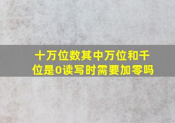 十万位数其中万位和千位是0读写时需要加零吗