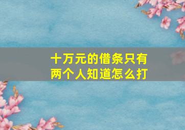 十万元的借条只有两个人知道怎么打