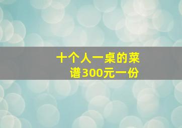 十个人一桌的菜谱300元一份