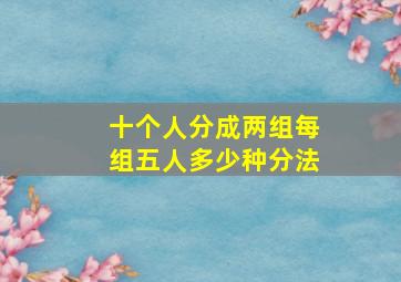 十个人分成两组每组五人多少种分法