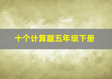 十个计算题五年级下册