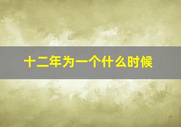 十二年为一个什么时候