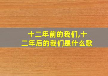 十二年前的我们,十二年后的我们是什么歌