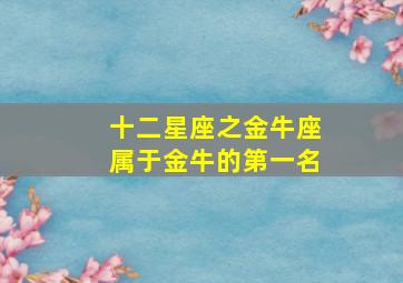 十二星座之金牛座属于金牛的第一名