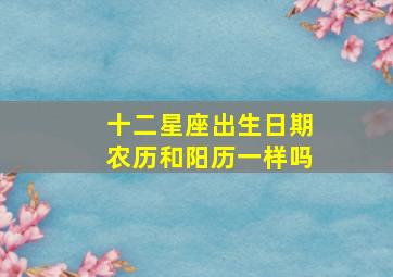 十二星座出生日期农历和阳历一样吗