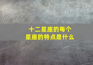 十二星座的每个星座的特点是什么