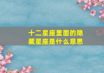 十二星座里面的隐藏星座是什么意思