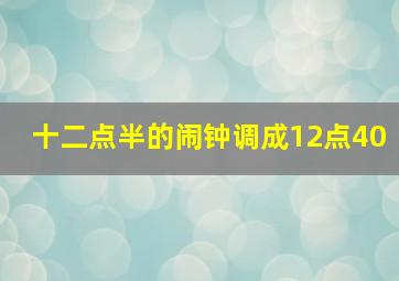 十二点半的闹钟调成12点40