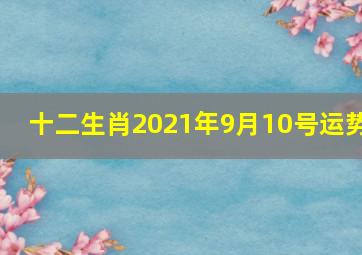 十二生肖2021年9月10号运势