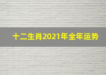 十二生肖2021年全年运势