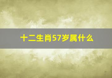 十二生肖57岁属什么