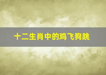 十二生肖中的鸡飞狗跳