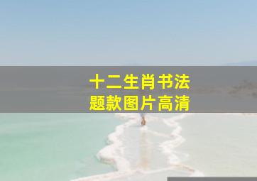 十二生肖书法题款图片高清