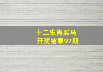 十二生肖买马开奖结果97期