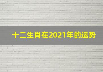 十二生肖在2021年的运势