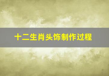 十二生肖头饰制作过程