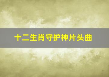 十二生肖守护神片头曲