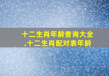 十二生肖年龄查询大全,十二生肖配对表年龄