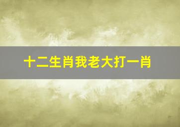 十二生肖我老大打一肖