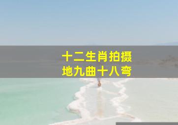 十二生肖拍摄地九曲十八弯