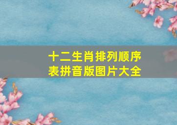 十二生肖排列顺序表拼音版图片大全