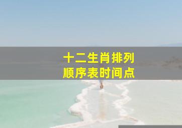 十二生肖排列顺序表时间点