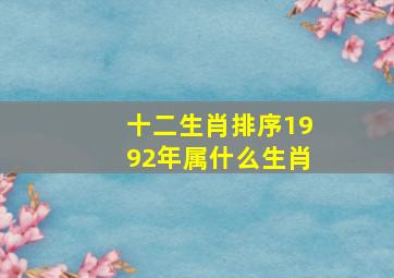 十二生肖排序1992年属什么生肖