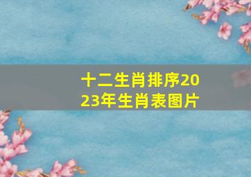 十二生肖排序2023年生肖表图片