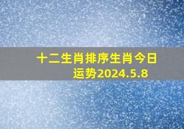 十二生肖排序生肖今日运势2024.5.8