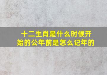 十二生肖是什么时候开始的公年前是怎么记年的