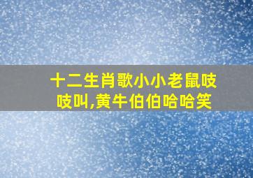 十二生肖歌小小老鼠吱吱叫,黄牛伯伯哈哈笑