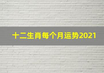 十二生肖每个月运势2021