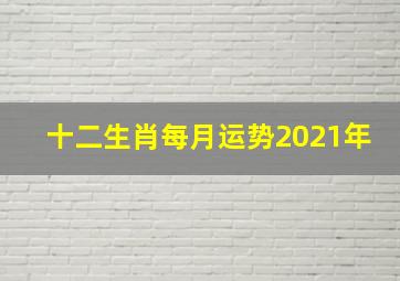 十二生肖每月运势2021年