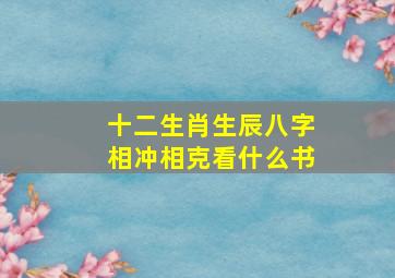 十二生肖生辰八字相冲相克看什么书